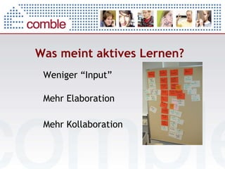 Was meint aktives Lernen? Weniger “Input” Mehr Elaboration Mehr Kollaboration 