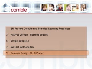 EU Projekt Comble und Blended Learning Readiness Aktives Lernen – Besteht Bedarf? Einige Beispiele Was ist Methopedia?  Seminar Design: M-LD Planer 