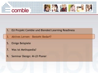 EU Projekt Comble und Blended Learning Readiness Aktives Lernen – Besteht Bedarf? Einige Beispiele Was ist Methopedia?  Seminar Design: M-LD Planer 