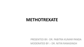 METHOTREXATE
PRESENTED BY:- DR. PABITRA KUMAR PANDA
MODERATED BY :- DR. NITIN RANASINGH
 