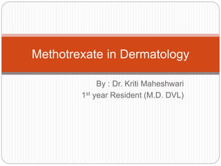 By : Dr. Kriti Maheshwari
1st year Resident (M.D. DVL)
Methotrexate in Dermatology
 