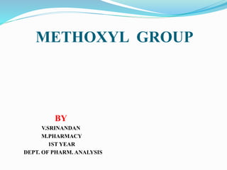 METHOXYL GROUP
BY
V.SRINANDAN
M.PHARMACY
1ST YEAR
DEPT. OF PHARM. ANALYSIS
 