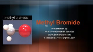 Methyl Bromide
Presentation by
Primary Information Services
www.primaryinfo.com
mailto:primaryinfo@gmail.com
 