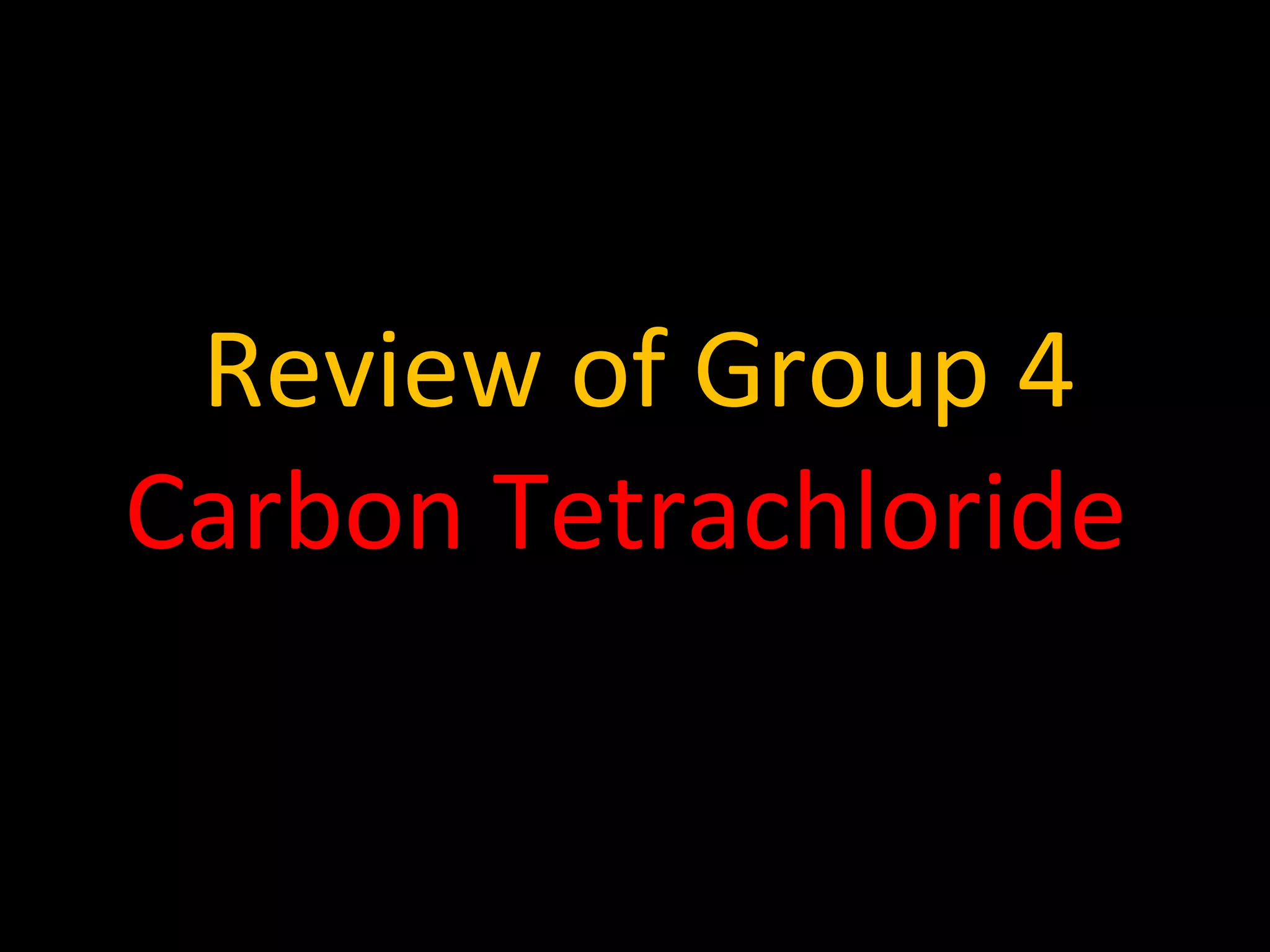 Review of Group 4 Carbon Tetrachloride  