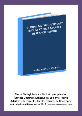 Global Methyl Acrylate Market by Application
(Surface Coatings, Adhesives & Sealants, Plastic
Additives, Detergents, Textile, Others), by Geography
– Analysis and Forecast to 2019 | MicroMarketMonitor.com
 