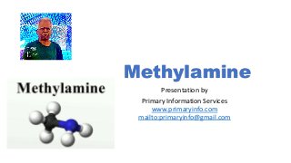 Methylamine
Presentation by
Primary Information Services
www.primaryinfo.com
mailto:primaryinfo@gmail.com
 