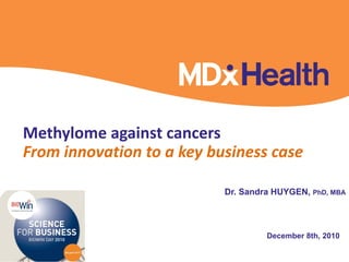 Methylome against cancers
From innovation to a key business case
December 8th, 2010
Dr. Sandra HUYGEN, PhD, MBA
 