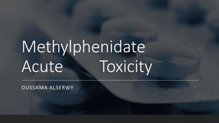 Methylphenidate
Acute Toxicity
OUSSAMA ALSERWY
 