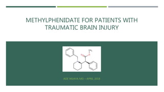 METHYLPHENIDATE FOR PATIENTS WITH
TRAUMATIC BRAIN INJURY
ADE WIJAYA MD – APRIL 2018
 