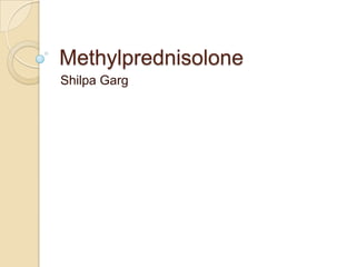 Methylprednisolone
Shilpa Garg
 