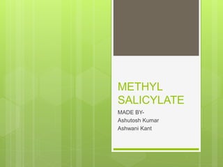 METHYL
SALICYLATE
MADE BY-
Ashutosh Kumar
Ashwani Kant
 