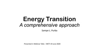 Energy Transition
A comprehensive approach
Sampe L. Purba
Presented in Webinar Talks – METI 19 June 2020
 