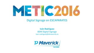 Iván Rodríguez
BDM Digital Signage
Ivan.rodriguez@tdmaverick.es
Digital Signage en ESCAPARATES
 