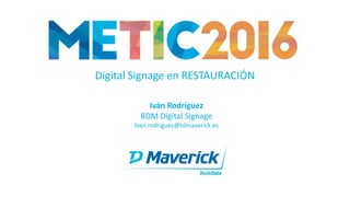 Iván Rodríguez
BDM Digital Signage
Ivan.rodriguez@tdmaverick.es
Digital Signage en RESTAURACIÓN
 