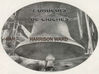 Fondeurs de cloches Par:           Harrison Ward 