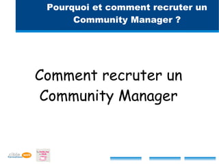 Pourquoi et comment recruter un
      Community Manager ?




Comment recruter un
 Community Manager
 