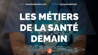 lasantedemain.comWeb @lasantedemainTwitter
LES MÉTIERS  
DE LA SANTÉ
DEMAIN
 