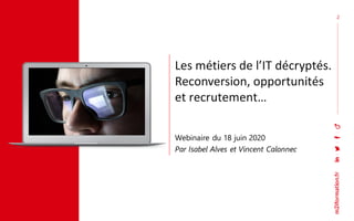 Les métiers de l’IT décryptés.
Reconversion, opportunités
et recrutement…
Webinaire du 18 juin 2020
Par Isabel Alves et Vincent Calonnec
22
 