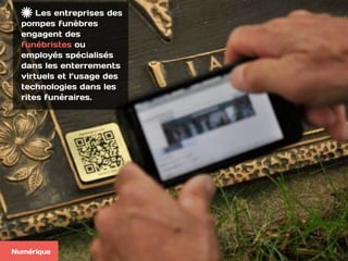 Les entreprises des
pompes funèbres
engagent des
funébristes ou
employés spécialisés
dans les enterrements
virtuels et l’usage des
technologies dans les
rites funéraires.
Numérique
 
