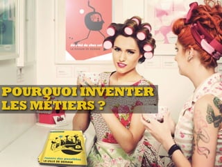 POURQUOI INVENTER
LES MÉTIERS ?
 