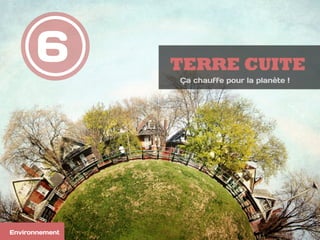 6
Environnement
TERRE CUITE
Ça chauffe pour la planète !
 