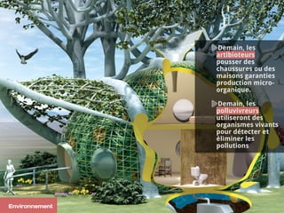 Demain, les
artibioteurs
pousser des
chaussures ou des
maisons garanties
production micro-
organique.
Demain, les
polluvivreurs
utiliseront des
organismes vivants
pour détecter et
éliminer les
pollutions
Environnement
 