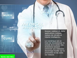 Dossier médical en ligne,
applications mobiles,
maison de retraite et
hôpital intelligents...
Le numérique est en
train de révolutionner le
monde de la santé. Ces
évolutions laissent
entrevoir une médecine
davantage fondée sur la
prévention et les soins
sur mesure.
Santé, bien-être
 