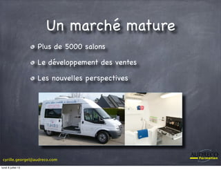 cyrille.georgel@audreco.com
Un marché mature
Plus de 5000 salons
Le développement des ventes
Les nouvelles perspectives
lundi 8 juillet 13
 