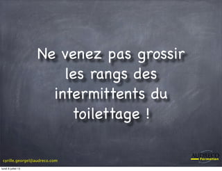cyrille.georgel@audreco.com
Ne venez pas grossir
les rangs des
intermittents du
toilettage !
lundi 8 juillet 13
 