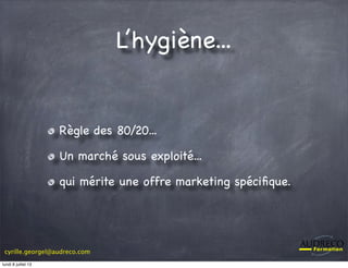 cyrille.georgel@audreco.com
L’hygiène...
Règle des 80/20...
Un marché sous exploité...
qui mérite une offre marketing spéciﬁque.
lundi 8 juillet 13
 