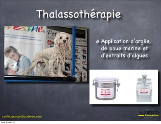 cyrille.georgel@audreco.com
Thalassothérapie
Application d’argile,
de boue marine et
d’extraits d’algues
lundi 8 juillet 13
 