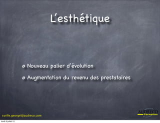 cyrille.georgel@audreco.com
L’esthétique
Nouveau palier d’évolution
Augmentation du revenu des prestataires
lundi 8 juillet 13
 
