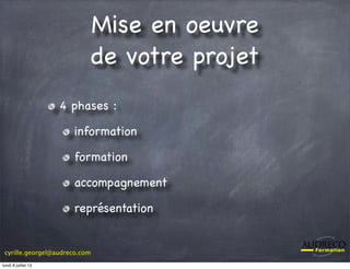 cyrille.georgel@audreco.com
Mise en oeuvre
de votre projet
4 phases :
information
formation
accompagnement
représentation
lundi 8 juillet 13
 