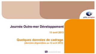Journée Outre-mer Développement
                                  13 avril 2013


   Quelques données de cadrage
        (données disponibles au 12 avril 2013)



                               Document pouvant être diffusé
 
