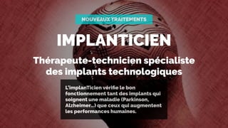 IMPLANTICIEN
Thérapeute-technicien spécialiste  
des implants technologiques
L’implanTicien vériﬁe le bon
fonctionnement t...