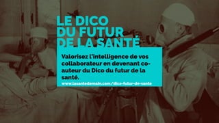 Valorisez l’intelligence de vos
collaborateur en devenant co-
auteur du Dico du futur de la
santé.
LE DICO
DU FUTUR
DE LA SANTÉ
www.lasantedemain.com/dico-futur-de-sante
 