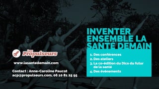 www.lasantedemain.com
Contact : Anne-Caroline Paucot
acp@propulseurs.com, 06 10 81 25 95
1. Des conférences
2. Des atelier...