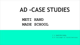 AD -CASE STUDIES
METI HAND
MADE SCHOOL
C S MANIKRISHNA
R V College of Architecture
 