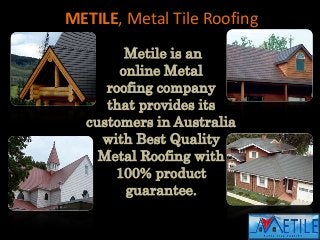 METILE, Metal Tile Roofing
Metile is an
online Metal
roofing company
that provides its
customers in Australia
with Best Quality
Metal Roofing with
100% product
guarantee.
 