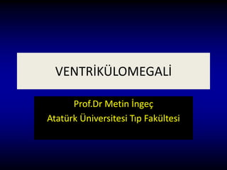 VENTRİKÜLOMEGALİ
Prof.Dr Metin İngeç
Atatürk Üniversitesi Tıp Fakültesi
 