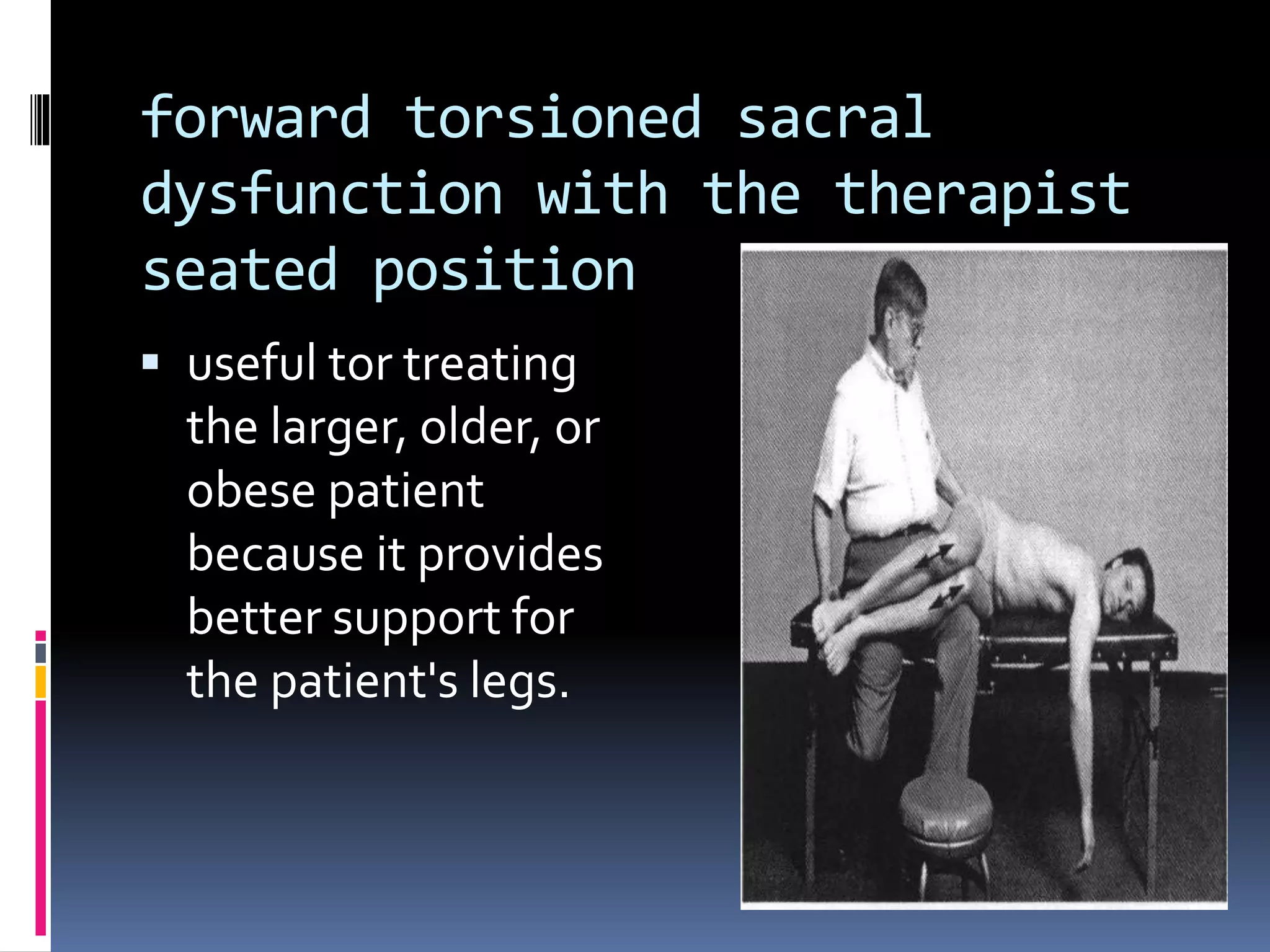 forward torsioned sacral
dysfunction with the therapist
seated position
 useful tor treating
the larger, older, or
obese patient
because it provides
better support for
the patient's legs.
 