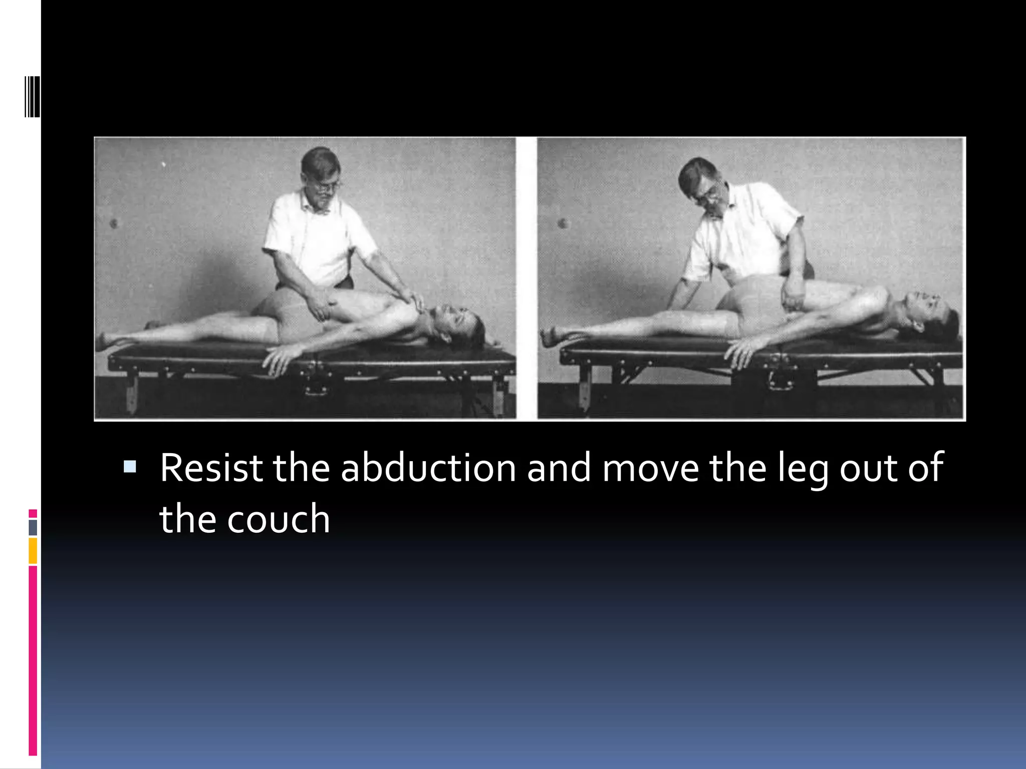  Resist the abduction and move the leg out of
the couch
 