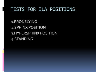 TESTS FOR ILA POSITIONS
1.PRONELYING
2.SPHINX POSITION
3.HYPERSPHINX POSITION
4.STANDING
 