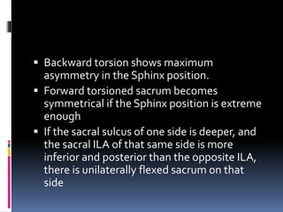  If the deeper sulcus is on one side and the
prominent ILA is on the other side, there is
sacral torsion toward the promi...