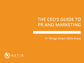 THE CEO’S GUIDE TO
PR AND MARKETING
11 Things Smart CEOs Know
 