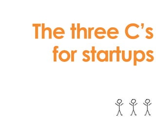 The three C’s
for startups
 