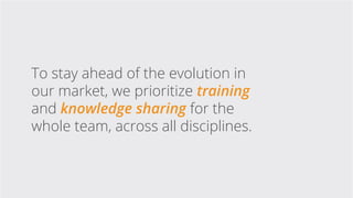 To stay ahead of the evolution in
our market, we prioritize training
and knowledge sharing for the
whole team, across all ...