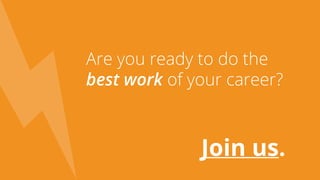 Are you ready to do the
best work of your career?
Join us.
 