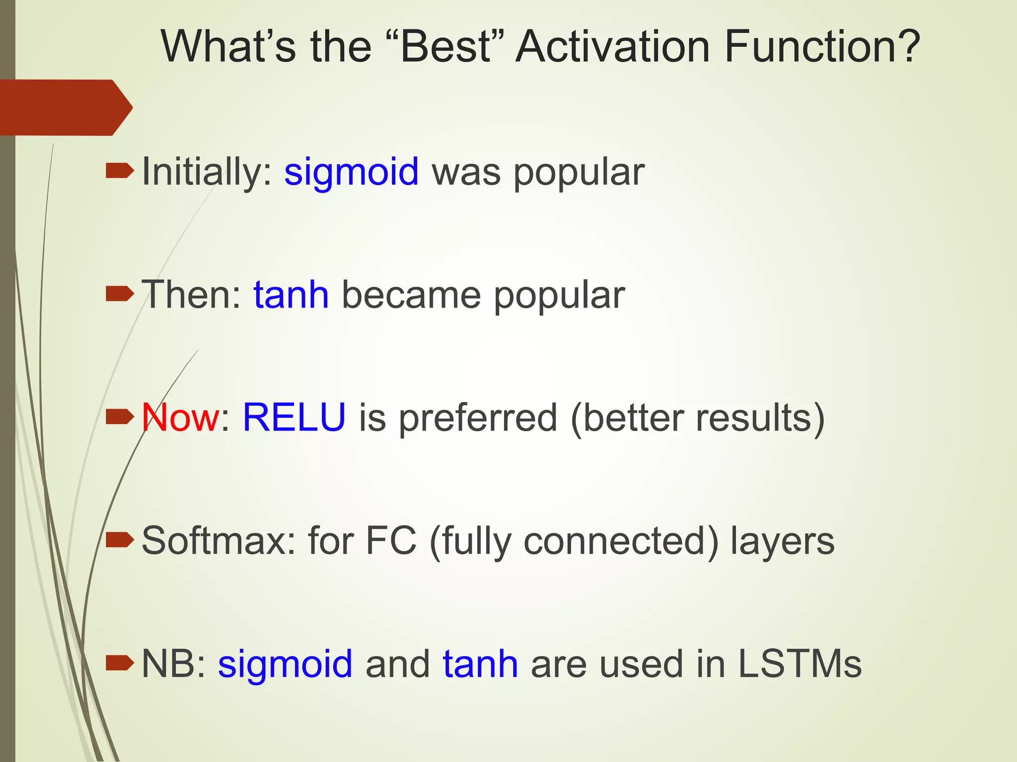 What’s the “Best” Activation Function?
Initially: sigmoid was popular
Then: tanh became popular
Now: RELU is preferred (better results)
Softmax: for FC (fully connected) layers
NB: sigmoid and tanh are used in LSTMs
 