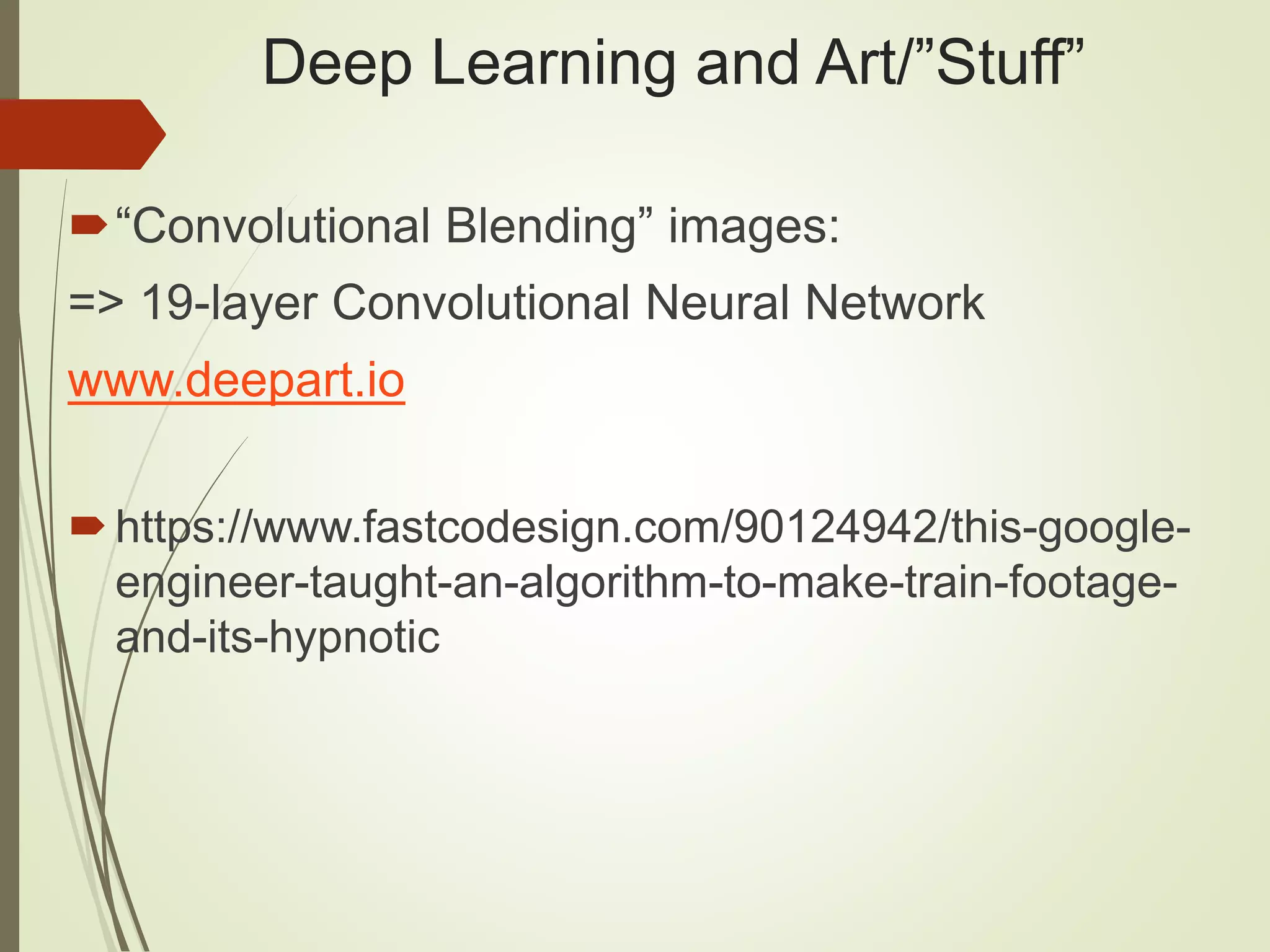 Deep Learning and Art/”Stuff”
“Convolutional Blending” images:
=> 19-layer Convolutional Neural Network
www.deepart.io
https://www.fastcodesign.com/90124942/this-google-
engineer-taught-an-algorithm-to-make-train-footage-
and-its-hypnotic
 